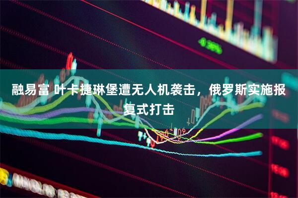 融易富 叶卡捷琳堡遭无人机袭击，俄罗斯实施报复式打击