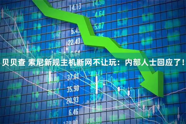 贝贝查 索尼新规主机断网不让玩：内部人士回应了！